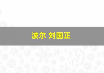 波尔 刘国正